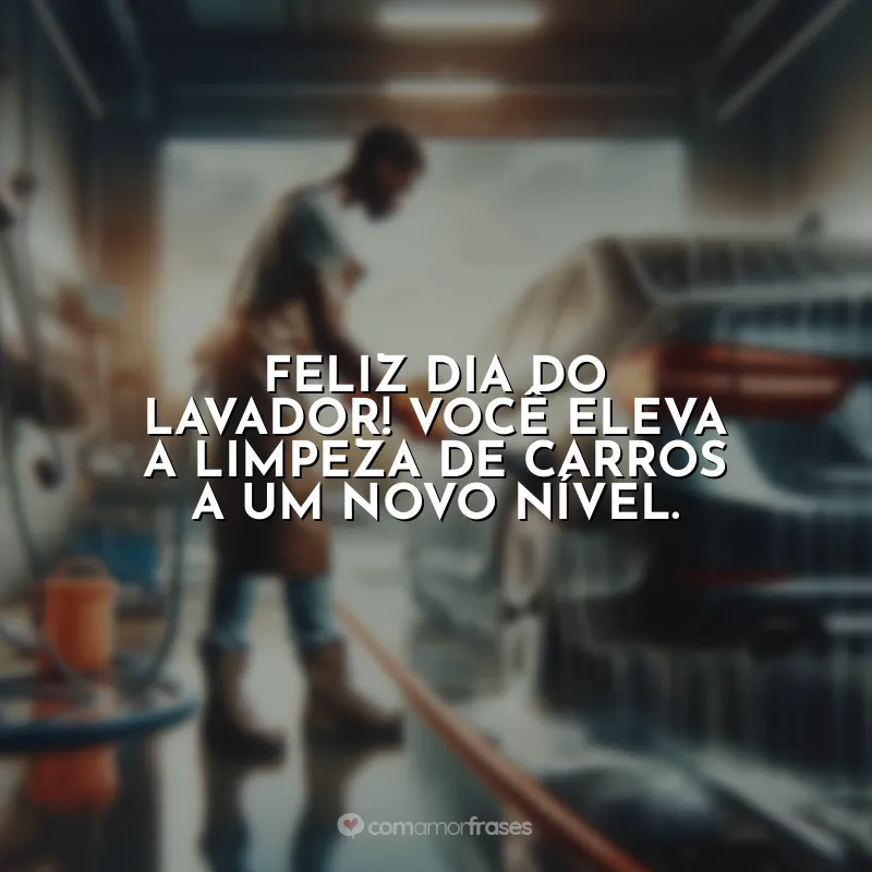 Dia do Lavador de Carros Frases: Feliz Dia do Lavador! Você eleva a limpeza de carros a um novo nível.