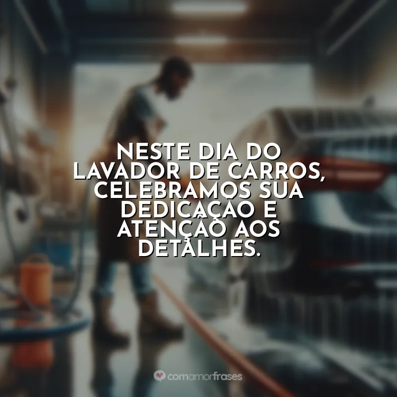 Dia do Lavador de Carros Frases: Neste Dia do Lavador de Carros, celebramos sua dedicação e atenção aos detalhes.
