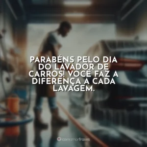 Parabéns pelo Dia do Lavador de Carros! Você faz a diferença a cada lavagem.