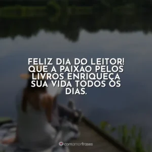 Feliz Dia do Leitor! Que a paixão pelos livros enriqueça sua vida todos os dias.