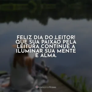 Feliz Dia do Leitor! Que sua paixão pela leitura continue a iluminar sua mente e alma.