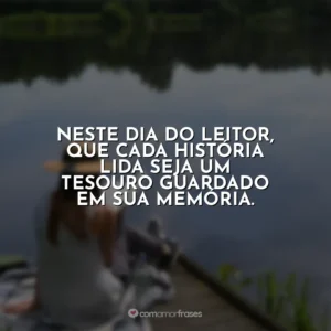 Neste Dia do Leitor, que cada história lida seja um tesouro guardado em sua memória.