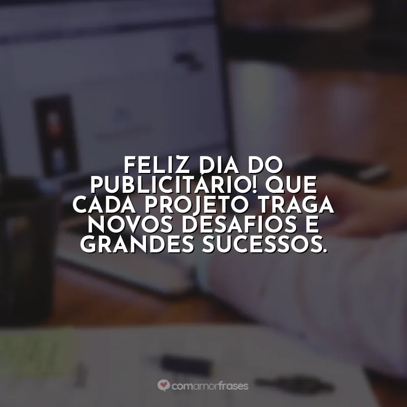 Dia do Publicitário Frases: Feliz Dia do Publicitário! Que cada projeto traga novos desafios e grandes sucessos.