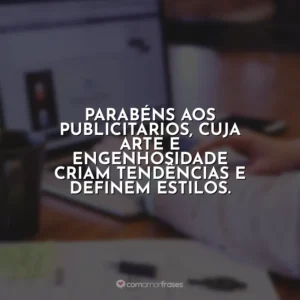 Parabéns aos publicitários, cuja arte e engenhosidade criam tendências e definem estilos. Dia do Publicitário