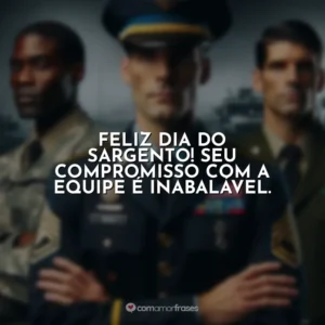 Feliz Dia do Sargento! Seu compromisso com a equipe é inabalável.