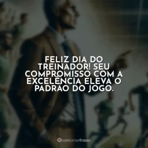 Feliz Dia do Treinador! Seu compromisso com a excelência eleva o padrão do jogo.