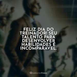 Feliz Dia do Treinador! Seu talento para desenvolver habilidades é incomparável.