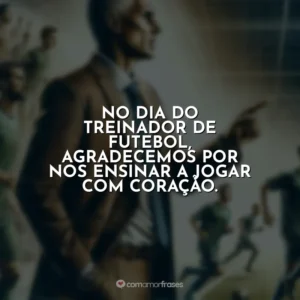 No Dia do Treinador de Futebol, agradecemos por nos ensinar a jogar com coração.