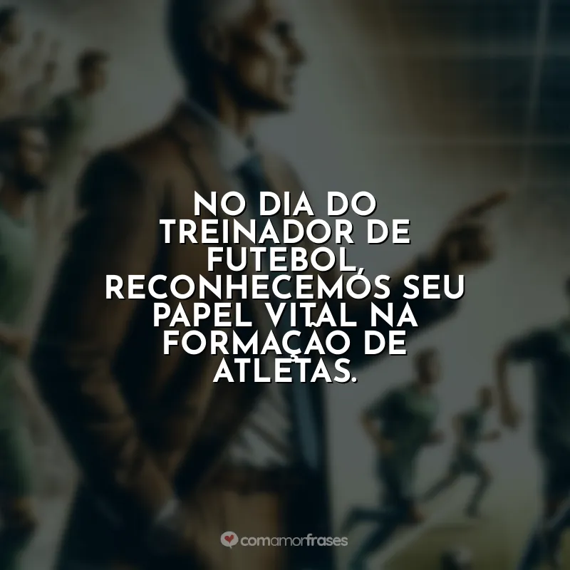 Treinador de Futebol Frases: No Dia do Treinador de Futebol, reconhecemos seu papel vital na formação de atletas.