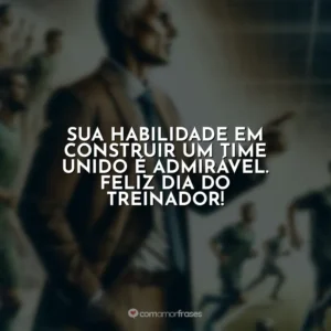 Sua habilidade em construir um time unido é admirável. Feliz Dia do Treinador!