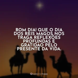 Bom dia! Que o Dia dos Reis Magos nos traga reflexões profundas e gratidão pelo presente da vida.