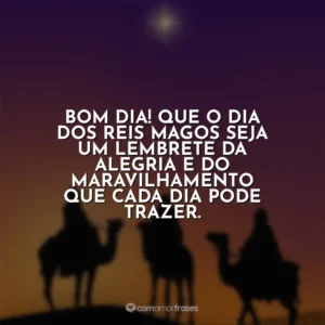 Bom dia! Que o Dia dos Reis Magos seja um lembrete da alegria e do maravilhamento que cada dia pode trazer.
