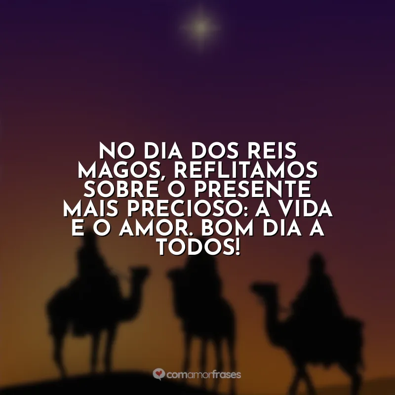 Frases do Dia de Reis: No Dia dos Reis Magos, reflitamos sobre o presente mais precioso: a vida e o amor. Bom dia a todos!