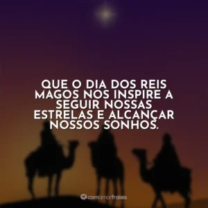 Que o Dia dos Reis Magos nos inspire a seguir nossas estrelas e alcançar nossos sonhos.