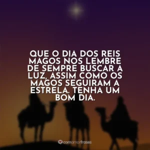 Que o Dia dos Reis Magos nos lembre de sempre buscar a luz, assim como os Magos seguiram a estrela. Tenha um bom dia.