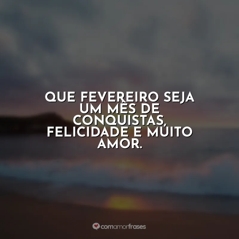 Frases de Fevereiro: Que fevereiro seja um mês de conquistas, felicidade e muito amor.