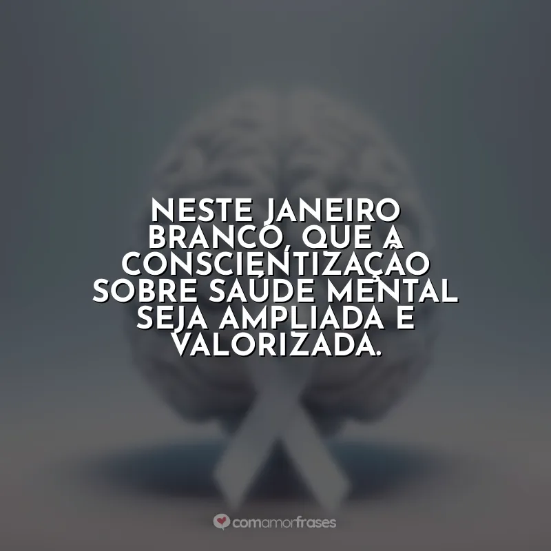 Janeiro Branco Frases: Neste Janeiro Branco, que a conscientização sobre saúde mental seja ampliada e valorizada.