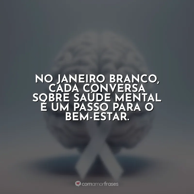 Frases Janeiro Branco: No Janeiro Branco, cada conversa sobre saúde mental é um passo para o bem-estar.