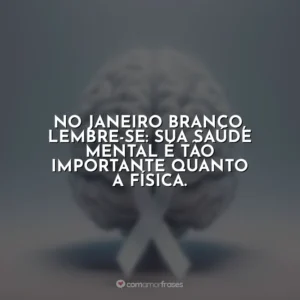No Janeiro Branco, lembre-se: sua saúde mental é tão importante quanto a física.