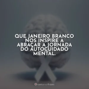 Que Janeiro Branco nos inspire a abraçar a jornada do autocuidado mental.