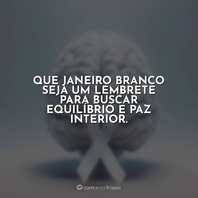 Janeiro Branco Frases: Que Janeiro Branco seja um lembrete para buscar equilíbrio e paz interior.