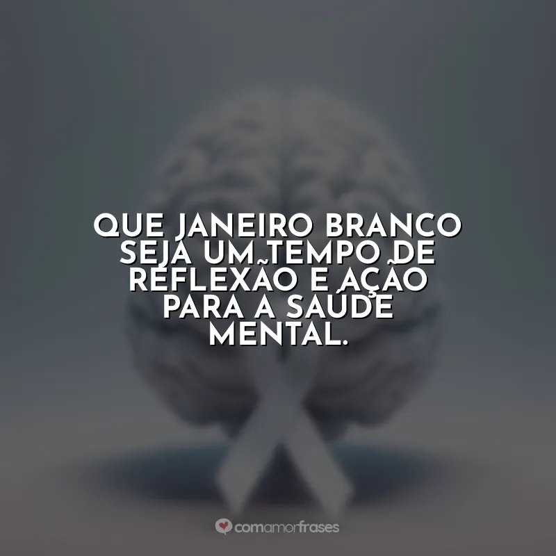 Frases de Janeiro Branco: Que Janeiro Branco seja um tempo de reflexão e ação para a saúde mental.