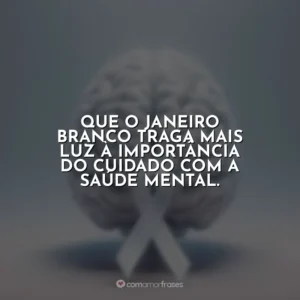 Que o Janeiro Branco traga mais luz à importância do cuidado com a saúde mental.