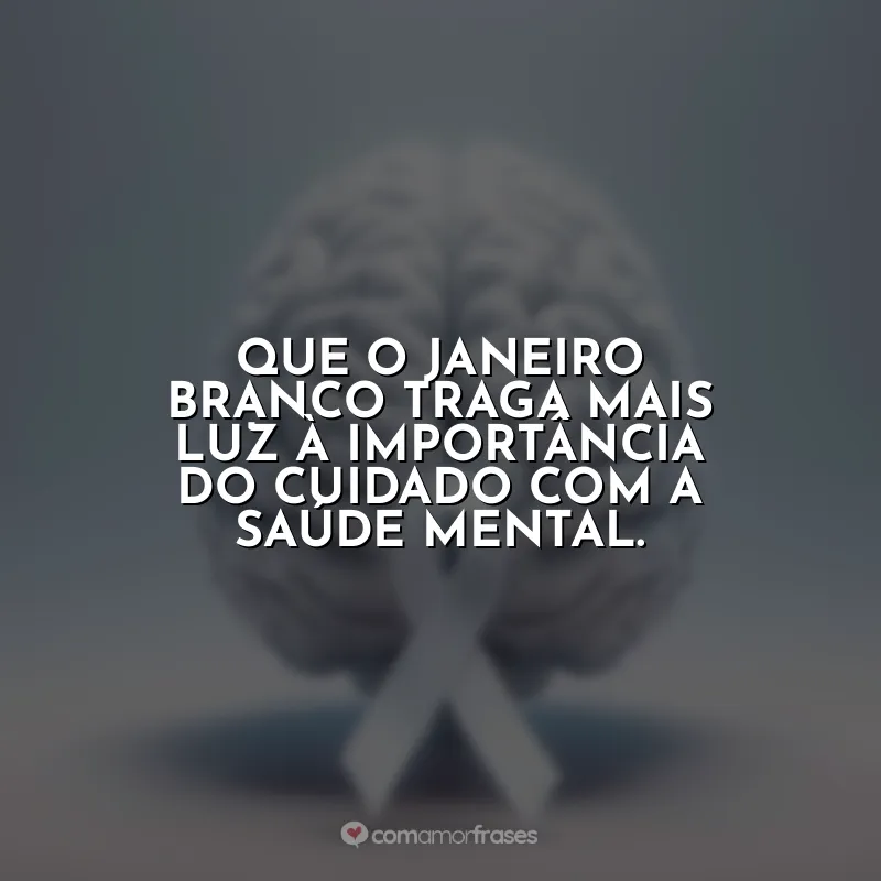 Janeiro Branco Frases: Que o Janeiro Branco traga mais luz à importância do cuidado com a saúde mental.