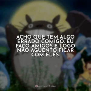 Acho que tem algo errado comigo. Eu faço amigos e logo não aguento ficar com eles.