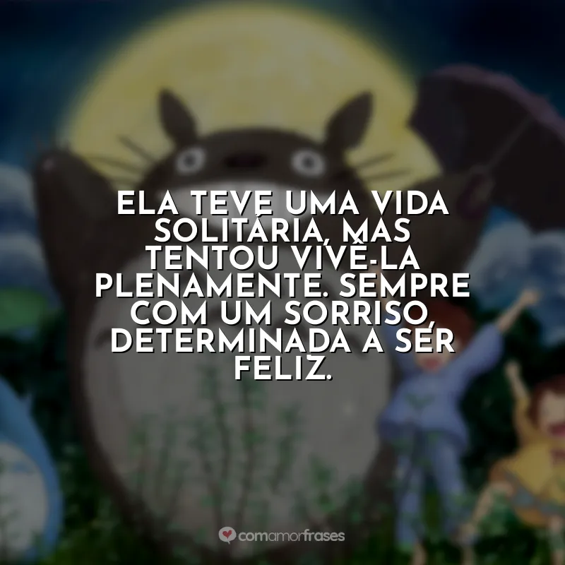 Frases Studio Ghibli: Ela teve uma vida solitária, mas tentou vivê-la plenamente. Sempre com um sorriso, determinada a ser feliz.