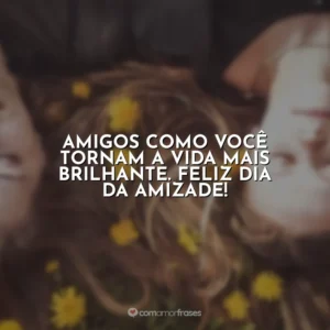 Amigos como você tornam a vida mais brilhante. Feliz Dia da Amizade!