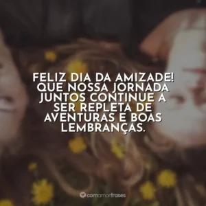 Feliz Dia da Amizade! Que nossa jornada juntos continue a ser repleta de aventuras e boas lembranças.
