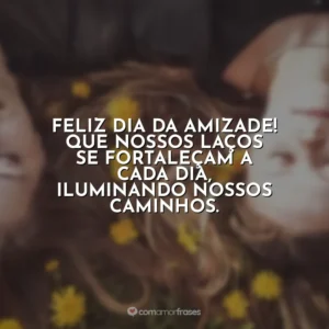 Feliz Dia da Amizade! Que nossos laços se fortaleçam a cada dia, iluminando nossos caminhos.