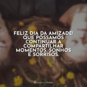 Feliz Dia da Amizade! Que possamos continuar a compartilhar momentos, sonhos e sorrisos.