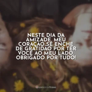 Neste Dia da Amizade, meu coração se enche de gratidão por ter você ao meu lado. Obrigado por tudo!