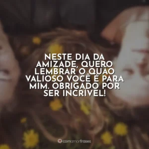 Neste Dia da Amizade, quero lembrar o quão valioso você é para mim. Obrigado por ser incrível!
