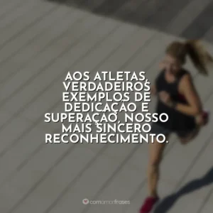 Aos atletas, verdadeiros exemplos de dedicação e superação, nosso mais sincero reconhecimento. Dia do Atleta