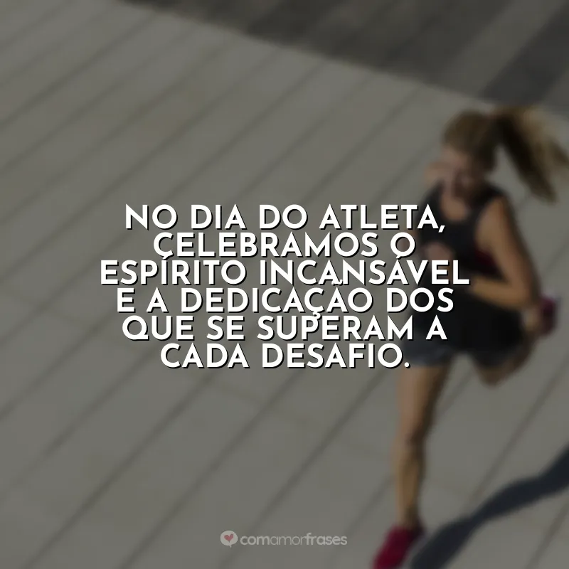 Frases do Dia do Atleta: No Dia do Atleta, celebramos o espírito incansável e a dedicação dos que se superam a cada desafio.