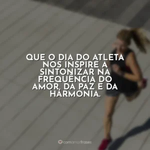 Que o Dia do Atleta nos inspire a sintonizar na frequência do amor, da paz e da harmonia. Dia do Atleta