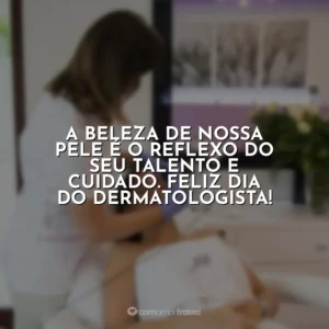 A beleza de nossa pele é o reflexo do seu talento e cuidado. Feliz Dia do Dermatologista! Dia do Dermatologista