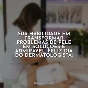 Sua habilidade em transformar problemas de pele em soluções é admirável. Feliz Dia do Dermatologista! Dia do Dermatologista