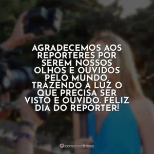 Agradecemos aos repórteres por serem nossos olhos e ouvidos pelo mundo, trazendo à luz o que precisa ser visto e ouvido. Feliz Dia do Repórter! Dia do Repórter