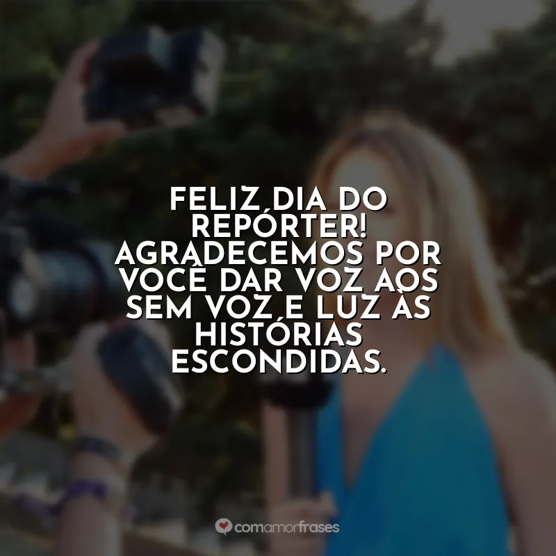 Frases Dia do Repórter: Feliz Dia do Repórter! Agradecemos por você dar voz aos sem voz e luz às histórias escondidas.