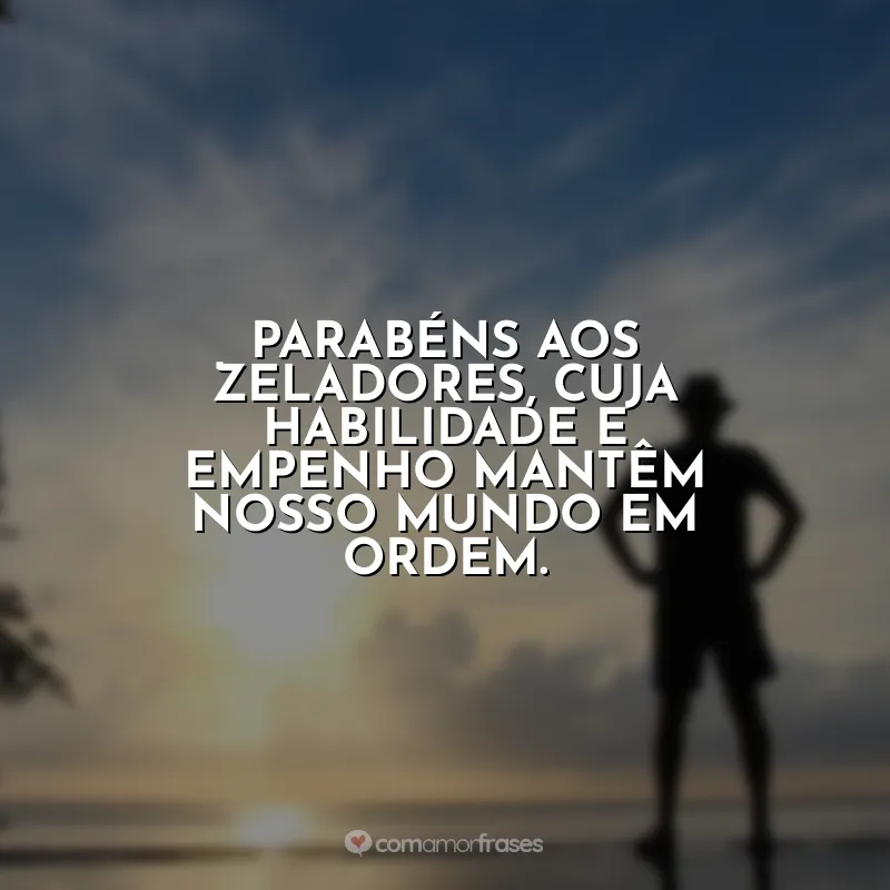 Frases Dia do Zelador: Parabéns aos zeladores, cuja habilidade e empenho mantêm nosso mundo em ordem.