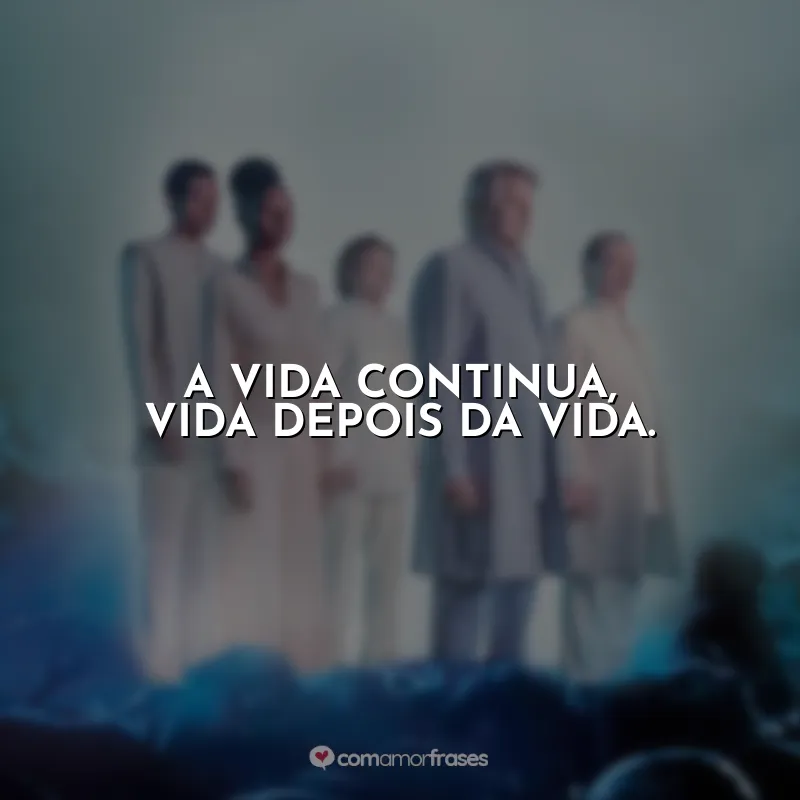 Frases Filme Nosso Lar 2: Os Mensageiros: A vida continua, vida depois da vida.