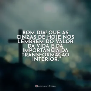 Bom dia! Que as cinzas de hoje nos lembrem do valor da vida e da importância da transformação interior. Quarta-feira de Cinzas