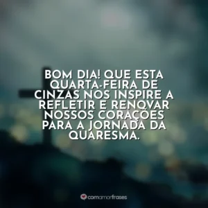 Bom dia! Que esta Quarta-feira de Cinzas nos inspire a refletir e renovar nossos corações para a jornada da Quaresma. Quarta-feira de Cinzas