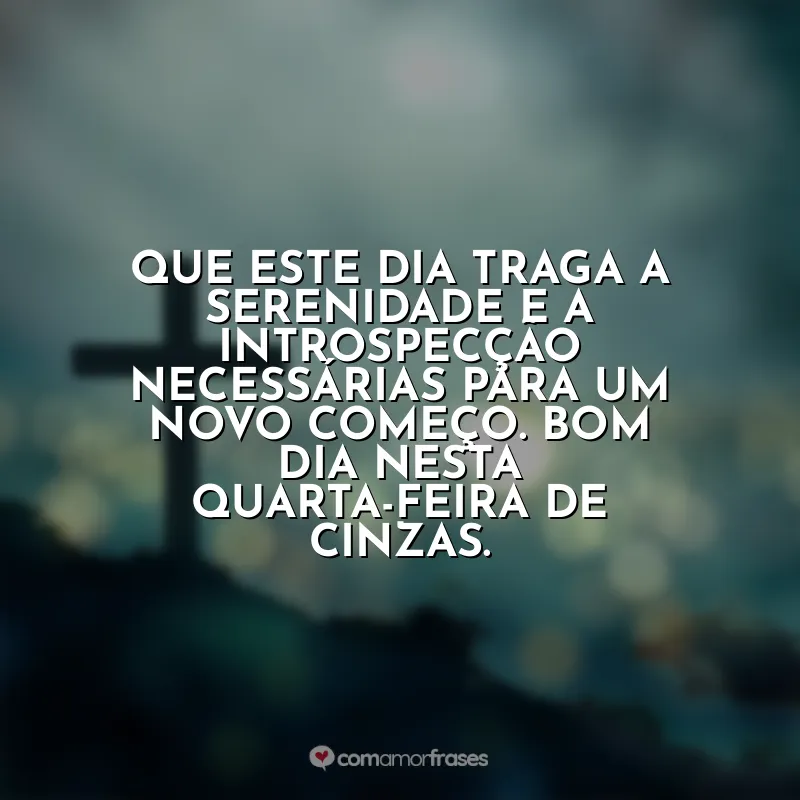 Quarta-feira de Cinzas Frases: Que este dia traga a serenidade e a introspecção necessárias para um novo começo. Bom dia nesta Quarta-feira de Cinzas.