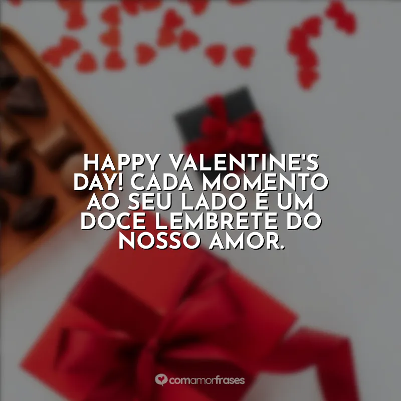 Frases para Valentine's Day: Happy Valentine's Day! Cada momento ao seu lado é um doce lembrete do nosso amor.