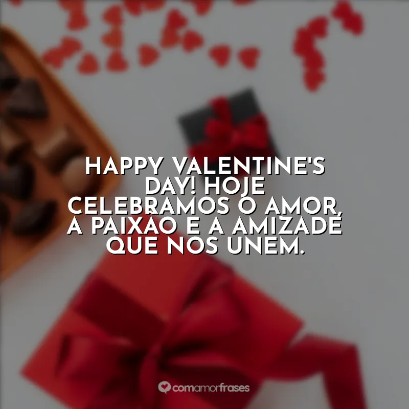 Valentine's Day Frases: Happy Valentine's Day! Hoje celebramos o amor, a paixão e a amizade que nos unem.